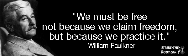 William Faulkner We must be free not because we claim freedom but because we practice it Strike The Root