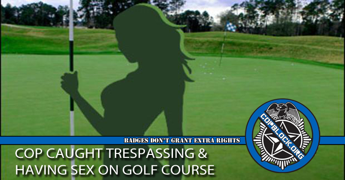 Cop Caught Trespassing And Having Sex On Golf Course
